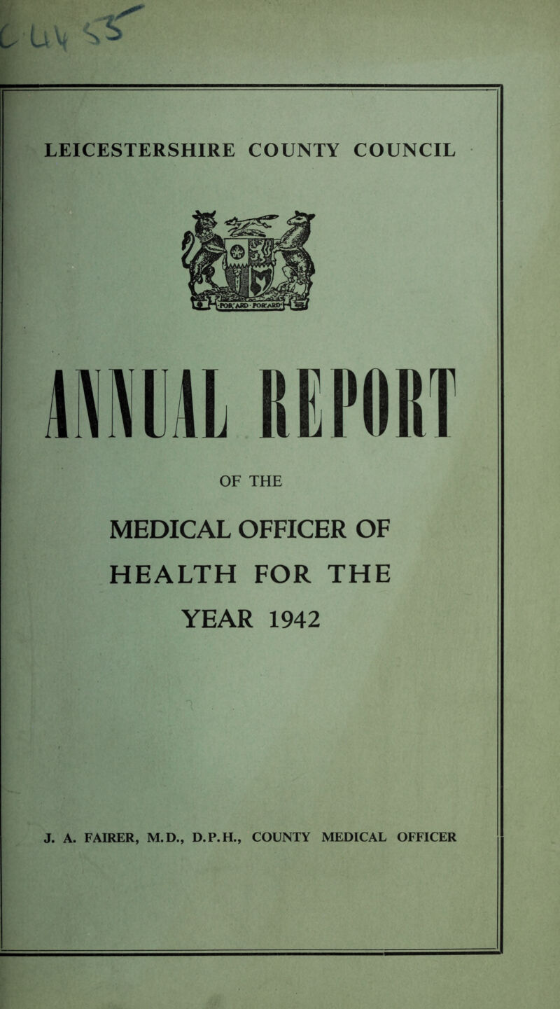 MEDICAL OFFICER OF HEALTH FOR THE YEAR 1942 n J. A. FAIRER, M.D., D.P.H., COUNTY MEDICAL OFFICER