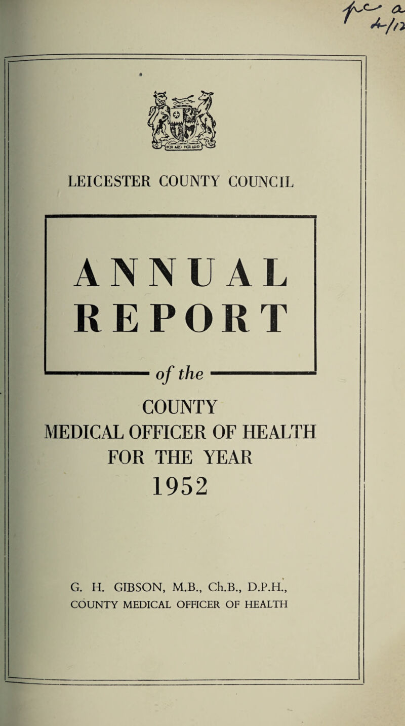 ANNUA L REPORT of the COUNTY MEDICAL OFFICER OF HEALTH FOR THE YEAR 1952 G. H. GIBSON, M.B., Ch.B., D.P.H., COUNTY MEDICAL OFFICER OF HEALTH