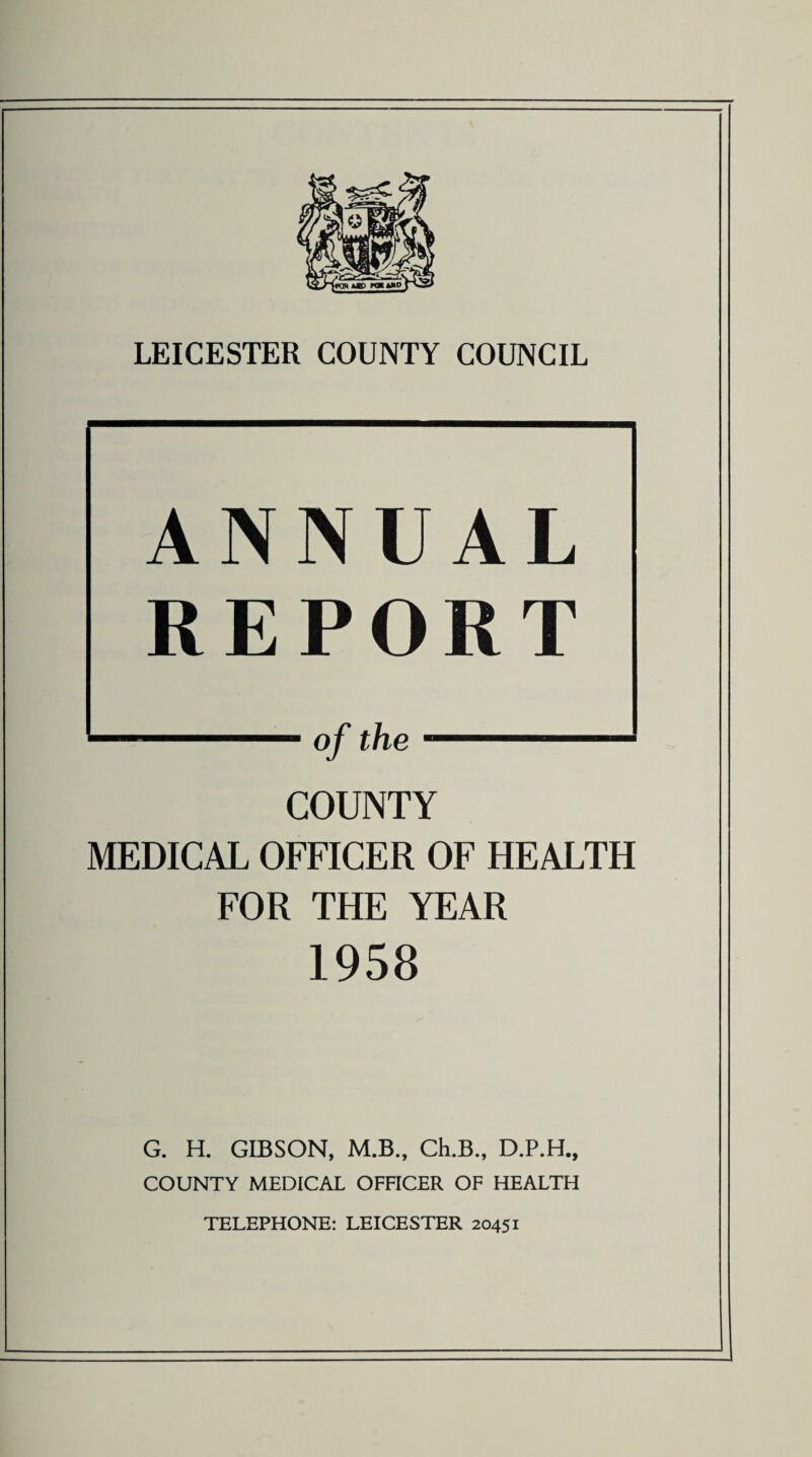 ANNUAL REPORT COUNTY MEDICAL OFFICER OF HEALTH FOR THE YEAR 1958 G. H. GIBSON, M.B., Ch.B., D.P.H., COUNTY MEDICAL OFFICER OF HEALTH