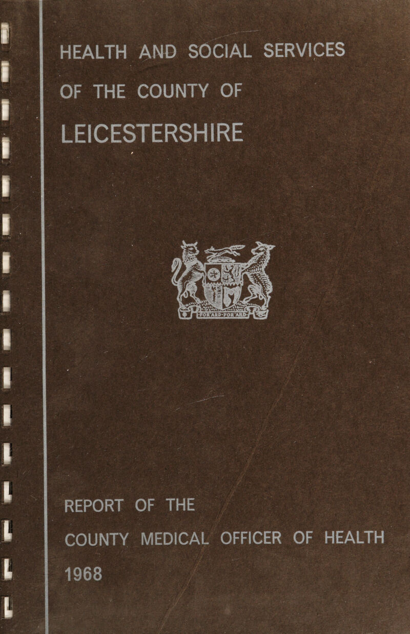 HEALTH AND SOCIAL SERVICES OF THE COUNTY OF LEICESTERSHIRE REPORT OF THE COUNTY MEDICAL OFFICER OF HEALTH 1968