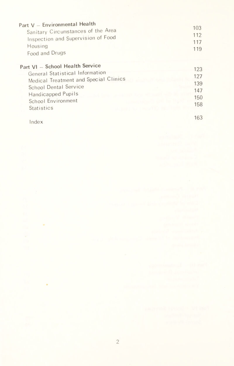 Part V — Environmental Health Sanitary Circumstances of the Aiea Inspection and Supervision of Food Housing Food and Drugs Part VI - School Health Service General Statistical Information Medical Treatment and Special Clinics School Dental Service Handicapped Pupils School Environment Statistics Index 103 112 117 119 123 127 139 147 150 158 163