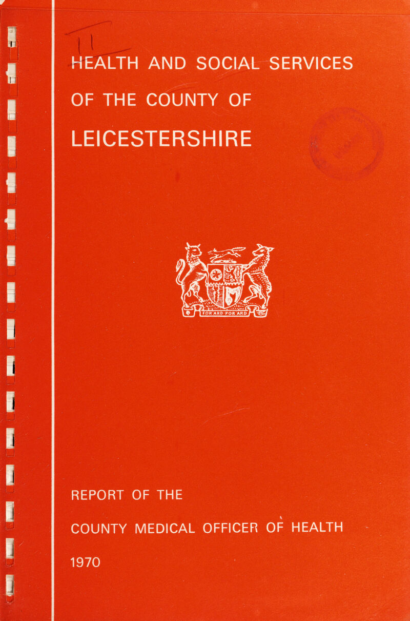 HEALTH AND SOCIAL SERVICES OF THE COUNTY OF LEICESTERSHIRE REPORT OF THE COUNTY MEDICAL OFFICER OF HEALTH 1970
