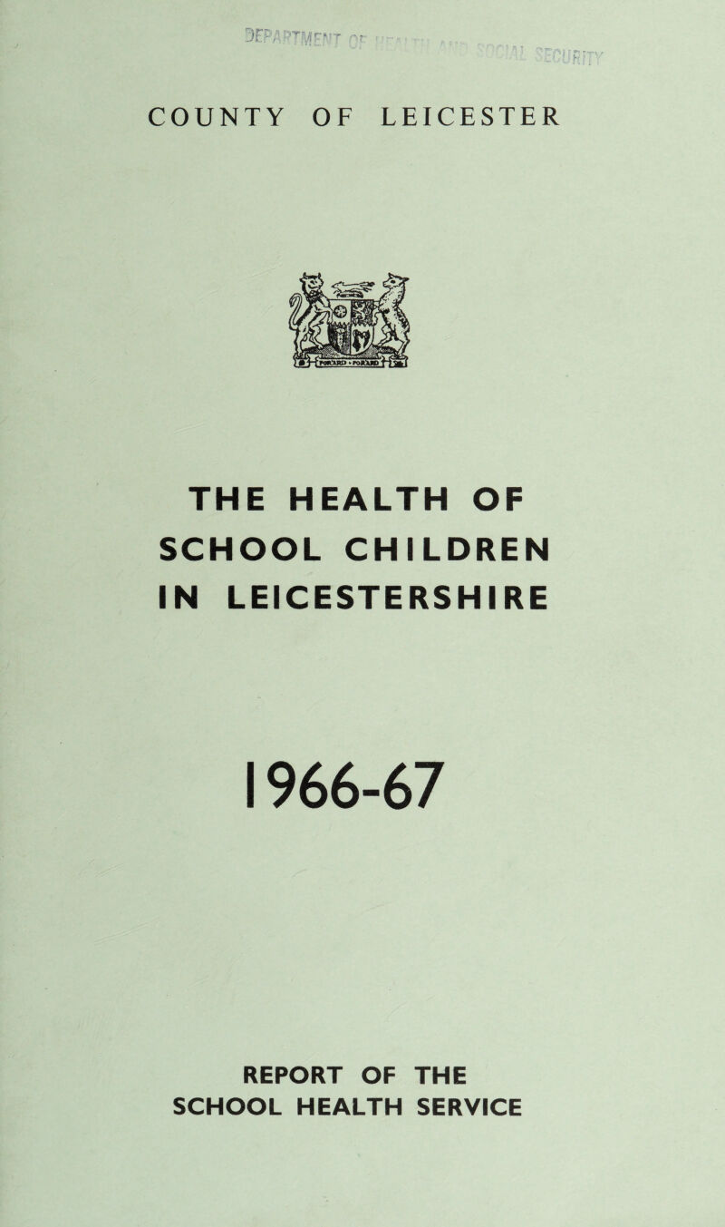 THE HEALTH OF SCHOOL CHILDREN IN LEICESTERSHIRE 1966-67 REPORT OF THE SCHOOL HEALTH SERVICE