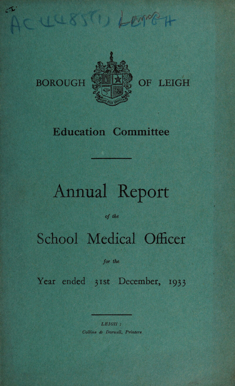 Education Committee Annual Report of the School Medical Officer for the Year ended 31st December, 1933 m LEIGH : Collins & Harwell, Printers