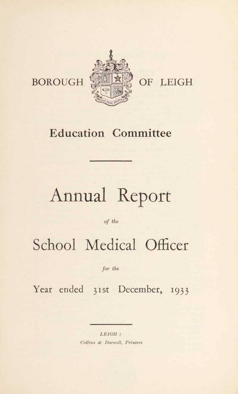 Education Committee Annual Report of the School Medical Officer for the Year ended 31st December, 1933 LEIGH : Collins & Darwell, Printers