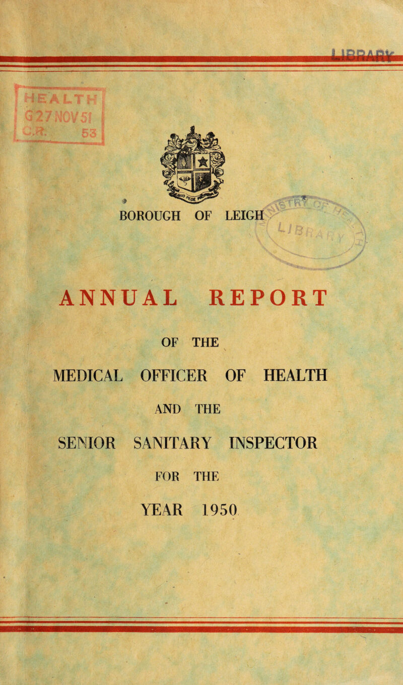 BOROUGH OF LEIGH ANNUAL REPORT OF THE MEDICAL OFFICER OF HEALTH AND THE SENIOR SANITARY INSPECTOR FOR THE YEAR 1950