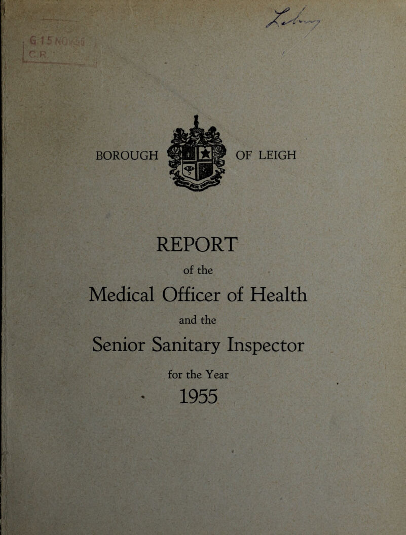 .. I; Lr I BOROUGH OF LEIGH REPORT of the Medical Officer of Health and the Senior Sanitary Inspector for the Year * 1955