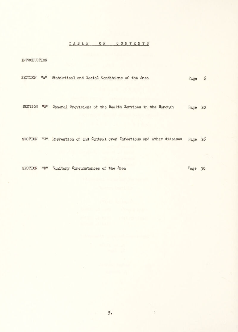 INTRODUCTION SECTION A” Statistical and Social Conditions of the Area, Page 6 SECTION nBn General Provisions of tho Health Services in the Borough Page 20 SECTION C” Prevention of and Control over Infectious and other diseases Page 26 SECTION nD Sanitary Circumstances of the Area Page 30