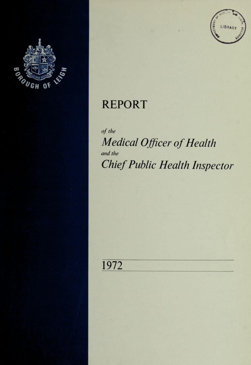 REPORT of the Medical Officer of Health and the Chief Public Health Inspector 1972