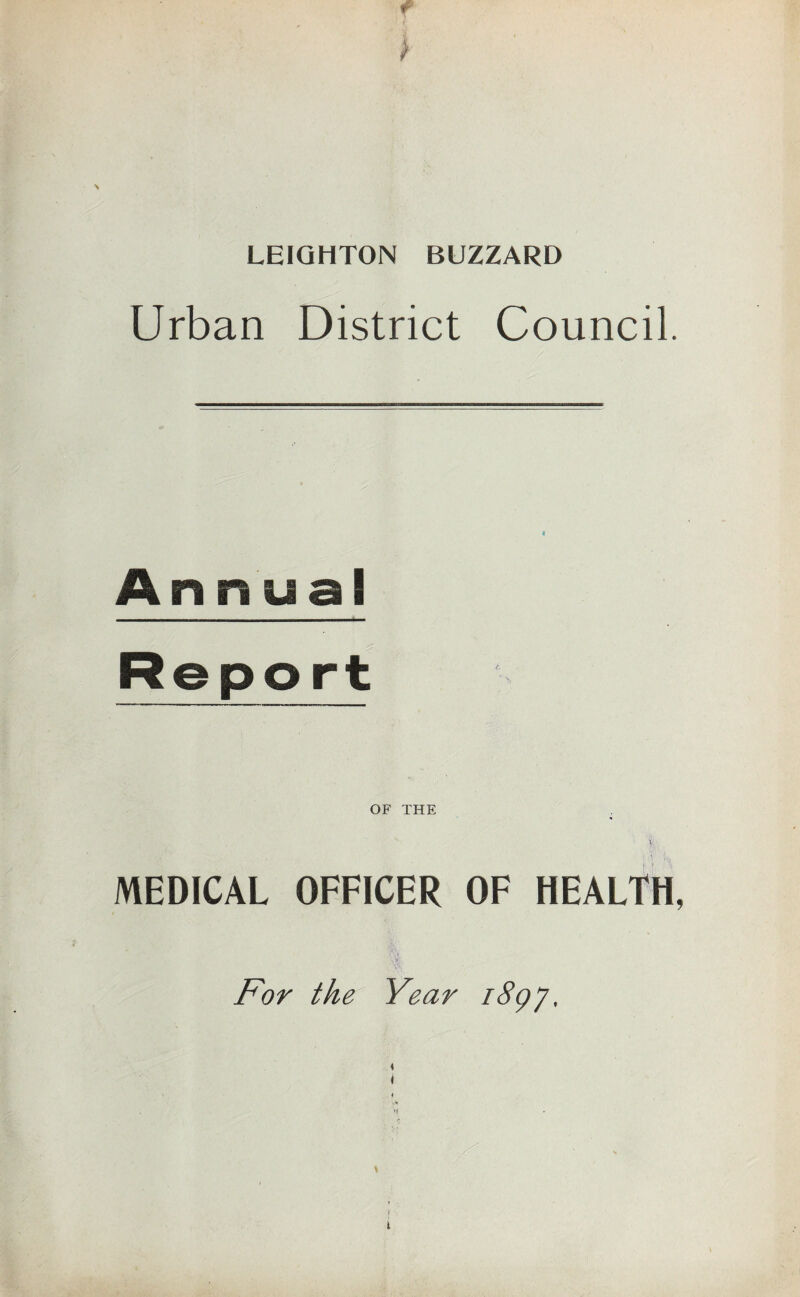 LEIGHTON BUZZARD Urban District Council. A nnusl Report OF THE MEDICAL OFFICER OF HEALTH For the Year iSgj.