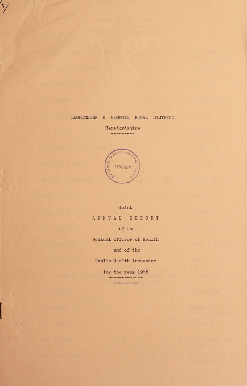 LEOMINSTER & WIGMORE RURAL DISTRICT Herefordshire Joint ANNUAL REPORT of the Medical Officer of Health and of the Public Health Inspector for the year 1968