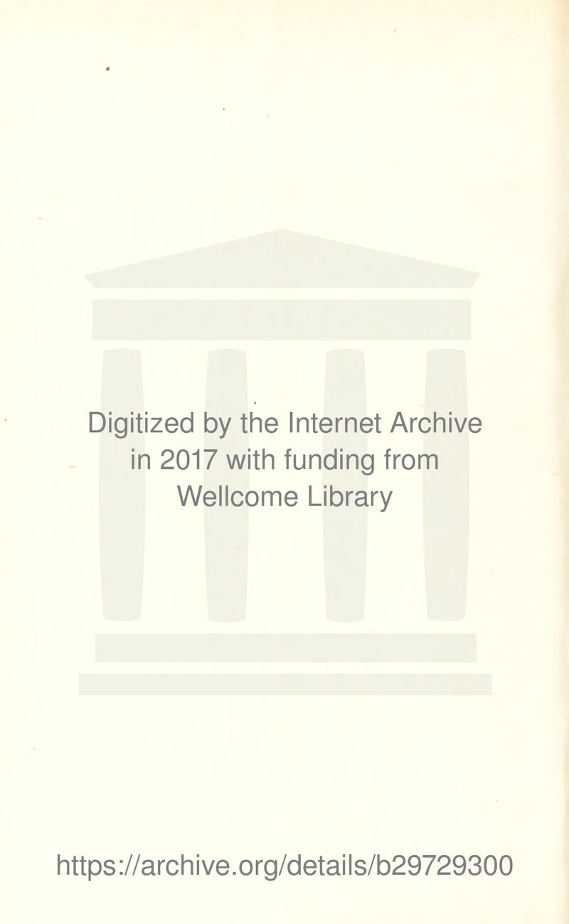 Digitized by the Internet Archive in 2017 with funding from Wellcome Library https ://arch i ve .org/detai Is/b29729300