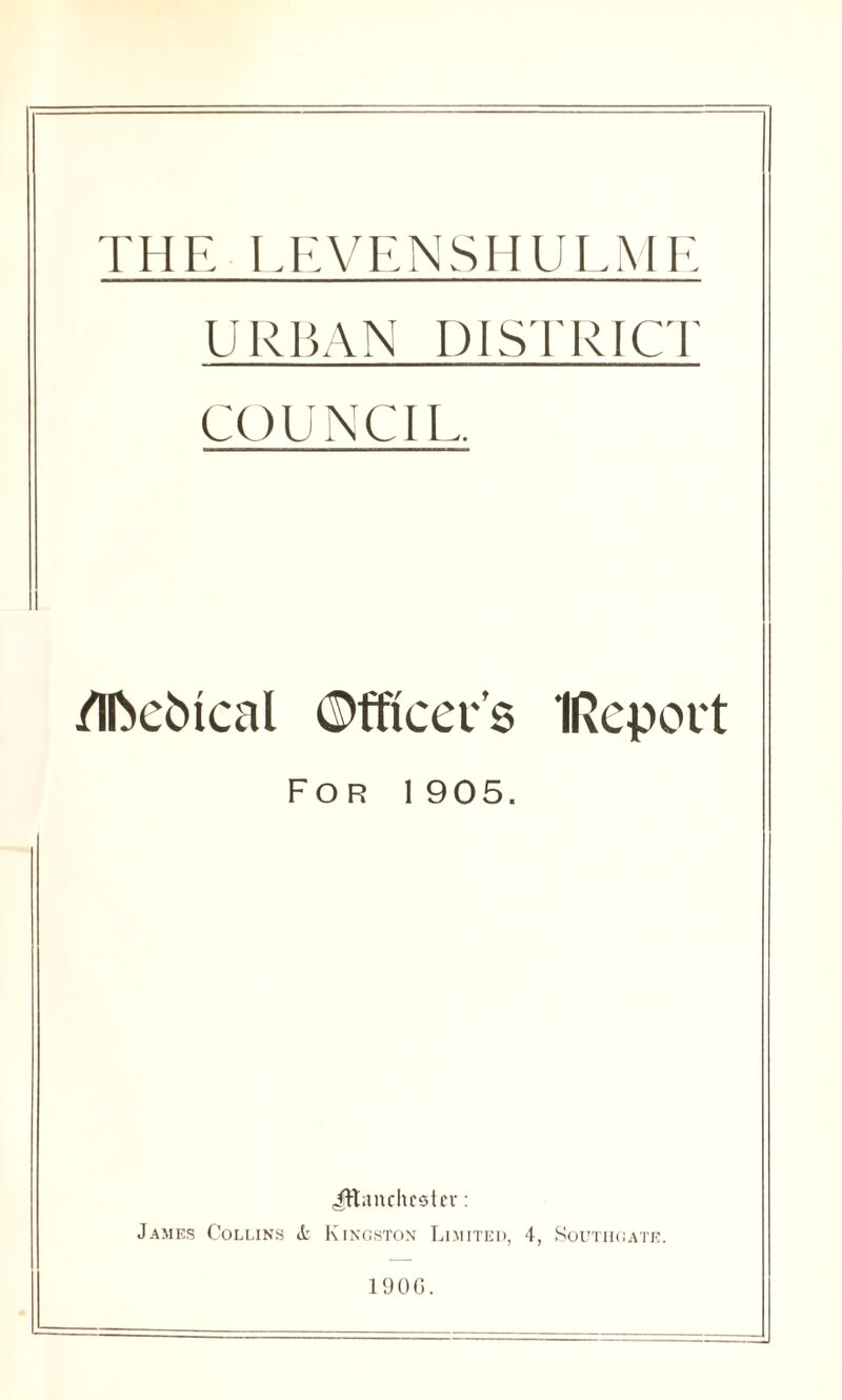 URBAN DISTRICT COUNCIL. /Ifoebical Officers IReport For 1905. Jttanchcster: James Collins Kingston Limited, 4, Southgate. 19 0 G.