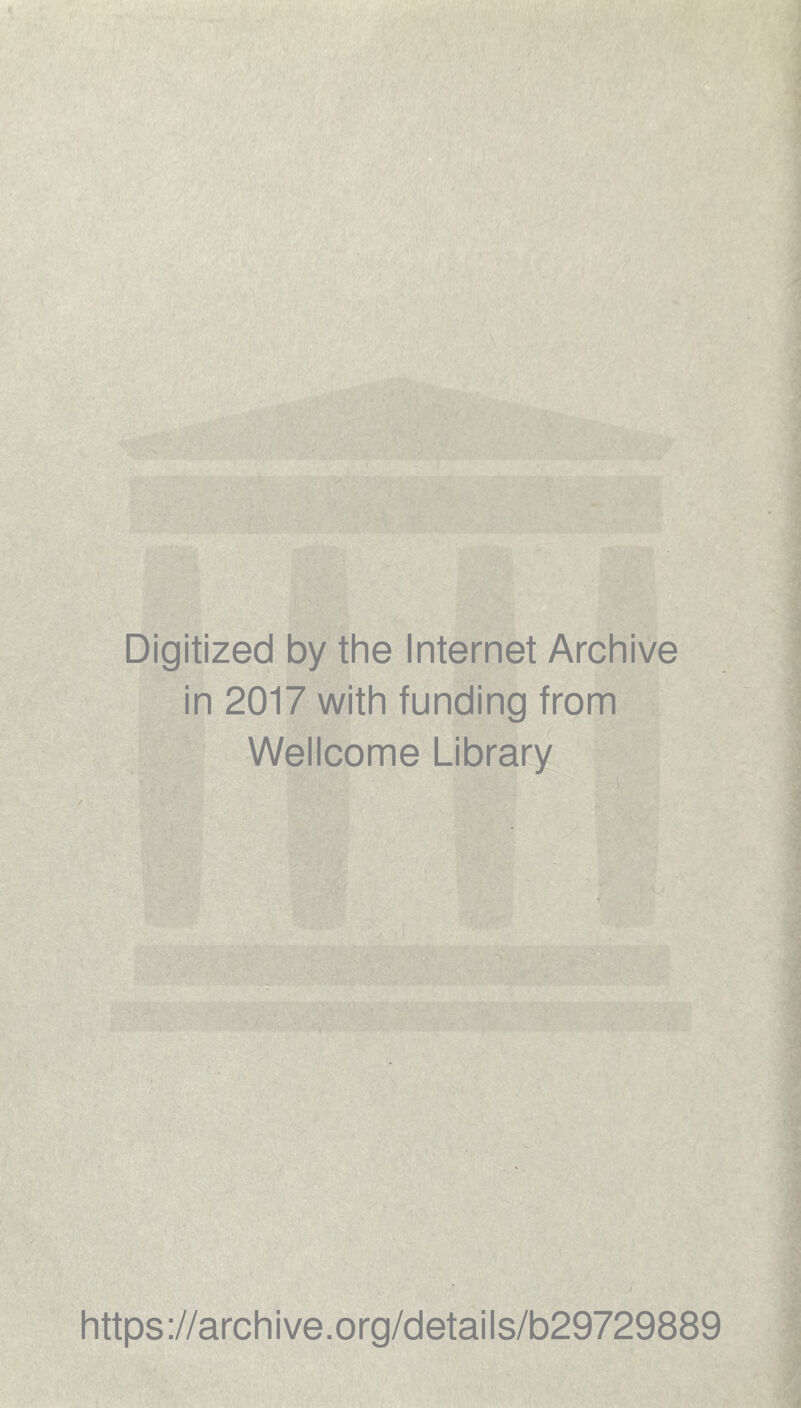 Digitized by the Internet Archive in 2017 with funding from Wellcome Library https ://arch i ve. org/detai Is/b29729889