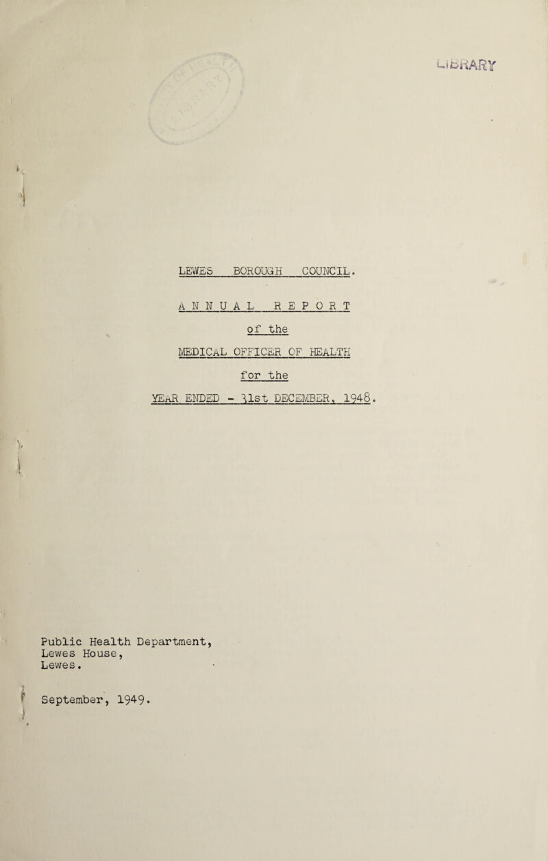 iwi LEWES BOROUGH COUNCIL. ANNUAL_REPORT of the MEDICAL OFFICER OF HEALTH for the YEaR ENDED - list DECEMBER, 1948. Public Health Department, Lewes House, Lewes. September, 194-9