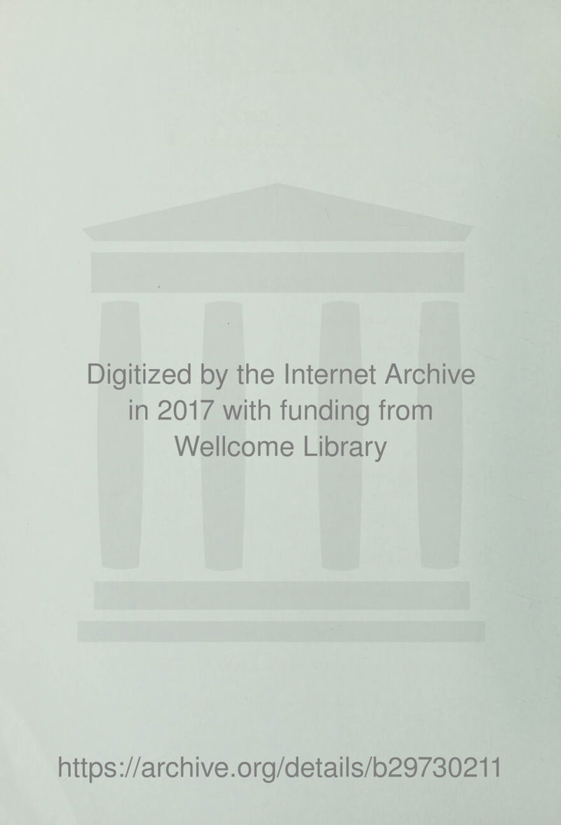 Digitized by the Internet Archive in 2017 with funding from Wellcome Library https ://arch i ve. org/detai Is/b29730211