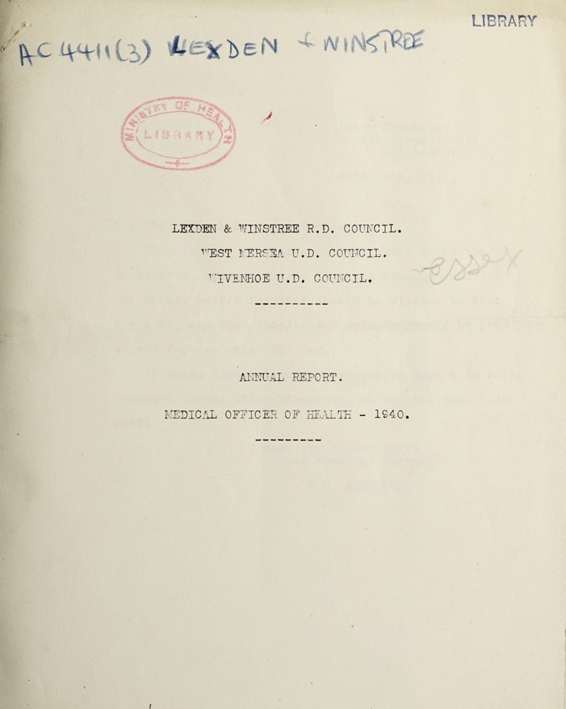 LIBRARY r \c ' i-i) v JX J LEXPEN & WINSTHEE R.D. COUNCIL. rEST LTCRSSA U.D. COUNCIL. UIVENHOE U.D. COUNCIL. ANNUAL REPORT. NEDICAL OFEICER OF HEALTH - 1940. i