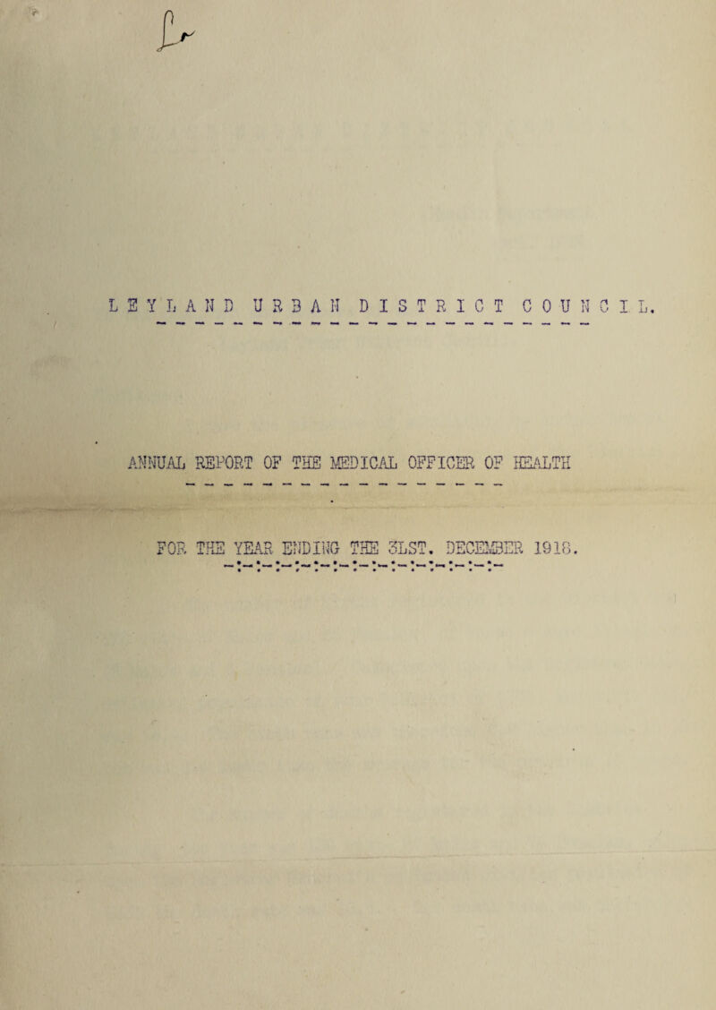 L E Y L A U D URBAN DISTRICT COUNCIL. ANNUAL REPORT OF THE MEDICAL OFFICER OF HEALTH ’OR THE YEAR ENDING THE 3LST. DECEMBER 1918.