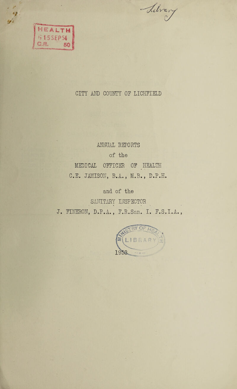 '? CITY AND COUNTY ON LICHFIELD ANNUAL REPORTS of the MEDICAL OEEICER OE . HEALTH C.E. JAMISON, B.A., M.B., D.P.H. and of the SANITARY INSPECTOR J. EINERON, D.P.A., E.R.San. I. F.S.I.A., 19