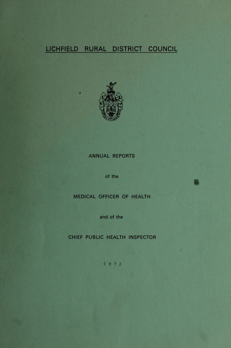 LICHFIELD RURAL DISTRICT COUNCIL ANNUAL REPORTS of the MEDICAL OFFICER OF HEALTH and of the CHIEF PUBLIC HEALTH INSPECTOR 19 7 2