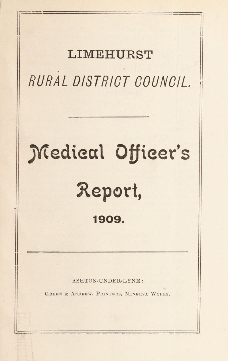 LIMEHURST RURAL DISTRICT COUNCIL JYtecUeal Officer's Report, 1909. ASHTON-UNDER-LYNE : Green & Andrew, Printers, Minerva Works.