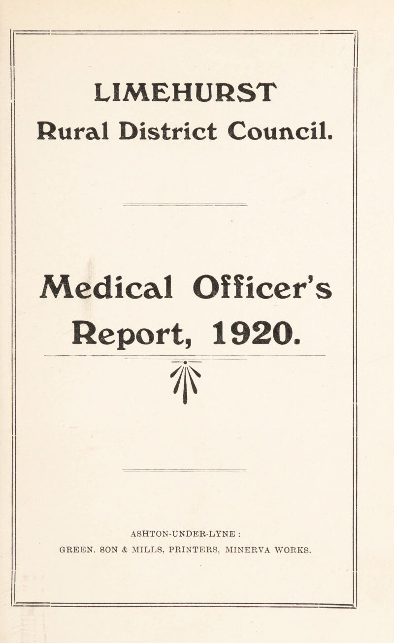 LIMEHURST Rural District Council. Medical Officer’s Report, 1920. f. ASHTON-UNDER-LYNE : GREEN. SON & MILLS, PRINTERS, MINERVA WORKS.