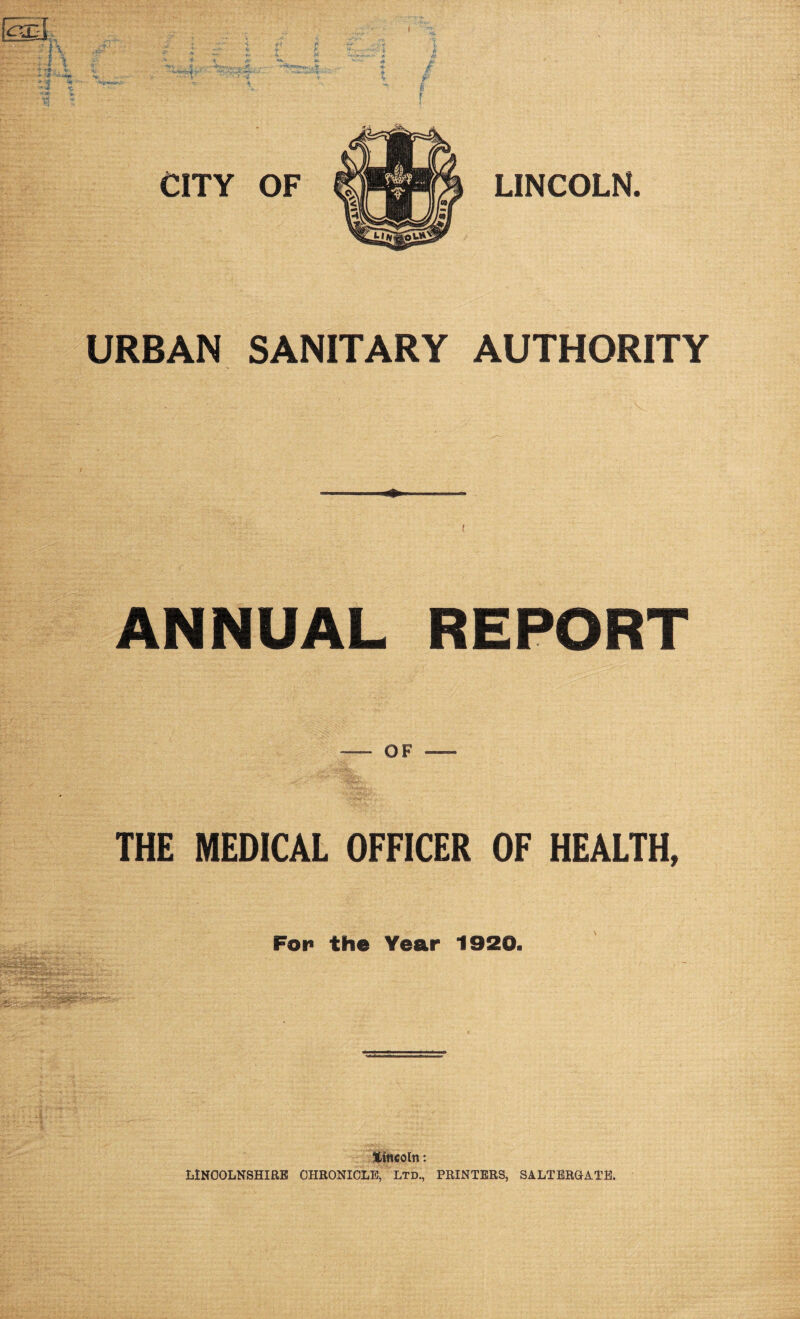 C'JZ'l 'h » '*£**■•*» V ■**&**»•& l*0» -V. f t •i .:: * — 4- ■*. * * *T* f tf. . •>* t CITY OF LINCOLN. URBAN SANITARY AUTHORITY ANNUAL REPORT OF THE MEDICAL OFFICER OF HEALTH, For the Year 1920. *- • :* Lincoln:
