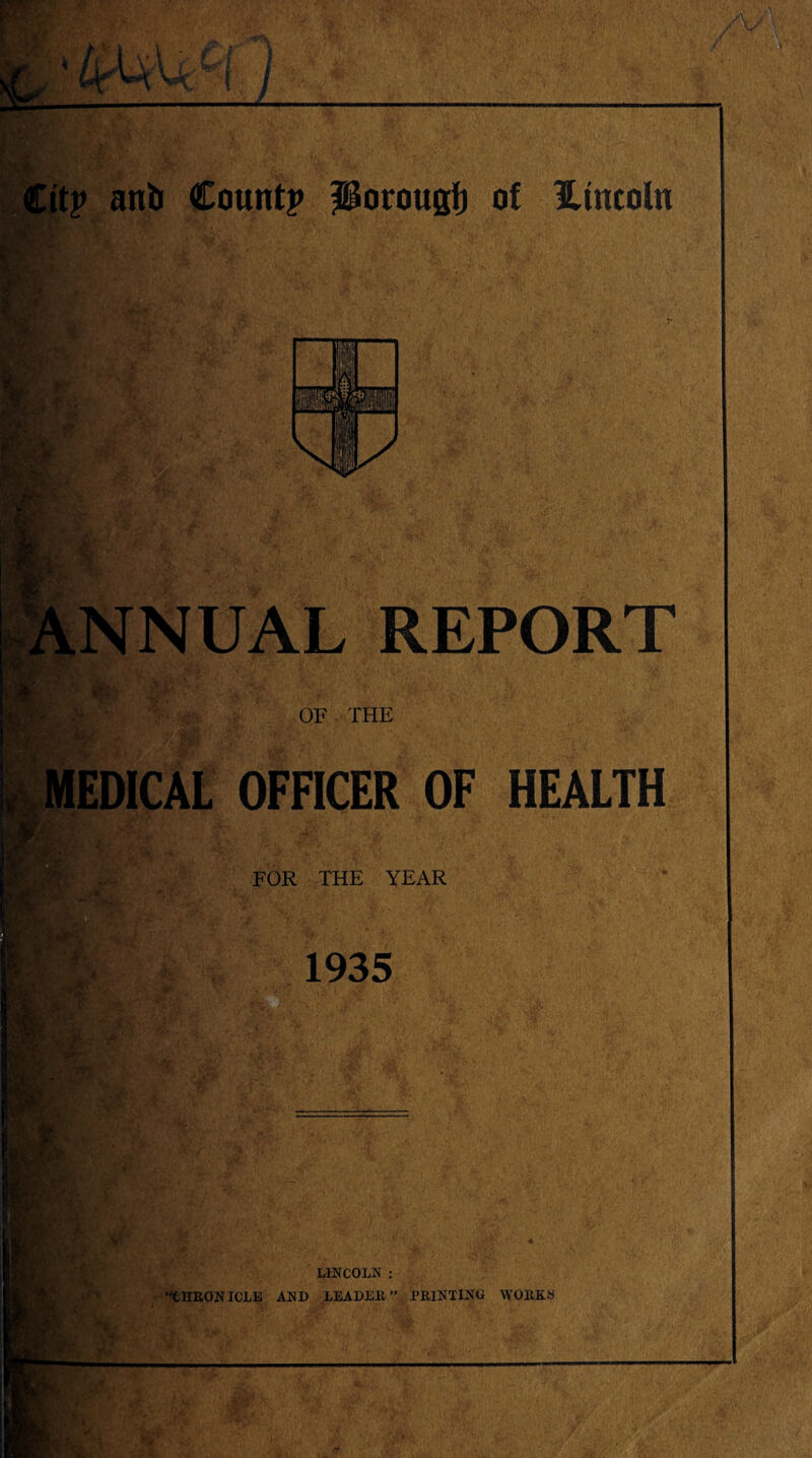 ■ NNUAL REPORT OF THE I MEDICAL OFFICER OF HEALTH : FOR THE YEAR 1935 LINCOLN : “CHRONICLE AND LEADER ” PRINTING WORKS