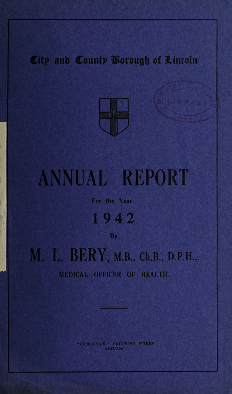 ANNUAL REPORT For the Year 1942 By M. L. BERY, M.B., Gh.B., D.P.H., MEDICAL OFFICER OF HEALTH. CHRONICLE PRINTING WORKS LINCOLN