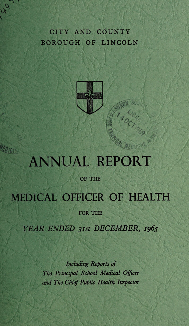 CITY AND COUNTY BOROUGH OF LINCOLN ANNUAL REPORT OF THE MEDICAL OFFICER OF HEALTH FOR THE YEAR ENDED jist DECEMBER, 196$ Including Reports of The Principal School Medical Officer and The Chief Public Health Inspector