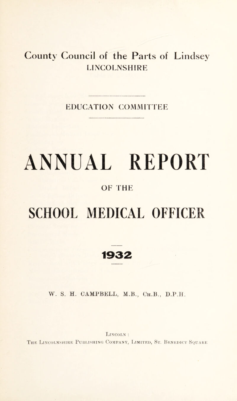 LINCOLNSHIRE EDUCATION COMMITTEE ANNUAL REPORT OF THE SCHOOL MEDICAL OFFICER W. S. H. CAMPBELL, M.B., Ch.B., D.P.H.