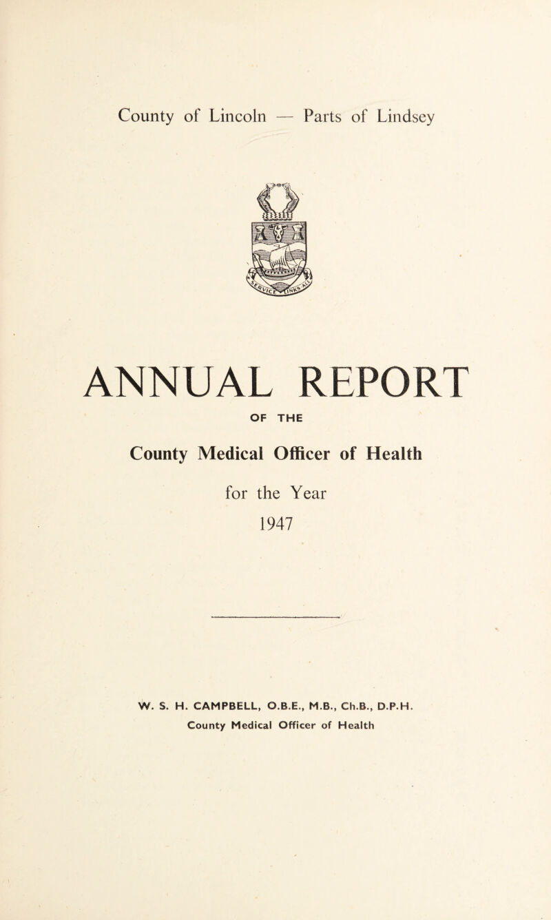 ANNUAL REPORT OF THE County Medical Officer of Health for the Year 1947 W. S. H. CAMPBELL, O.B.E., M.B., Ch.B., D.P.H. County Medical Officer of Health