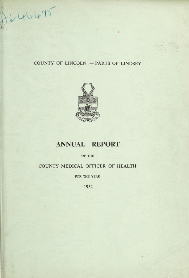 COUNTY OF LINCOLN —PARTS OF LINDSEY ANNUAL REPORT OF THE COUNTY MEDICAL OFFICER OF HEALTH FOR THE YEAR 1952