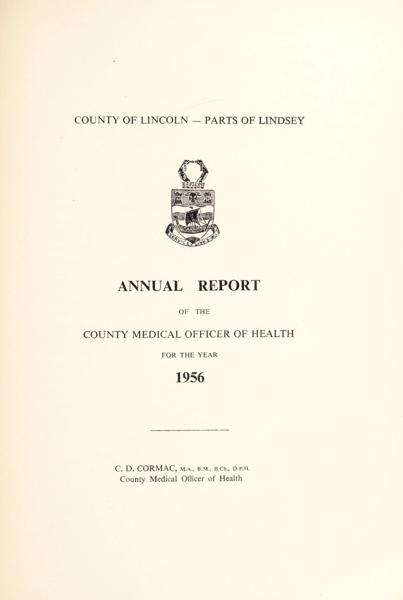 ANNUAL REPORT OF THE COUNTY MEDICAL OFFICER OF HEALTH FOR THE YEAR 1956 C. D. CORMAC, M.A., B.M., B.Ch., D.P.H. County Medical Officer of Health