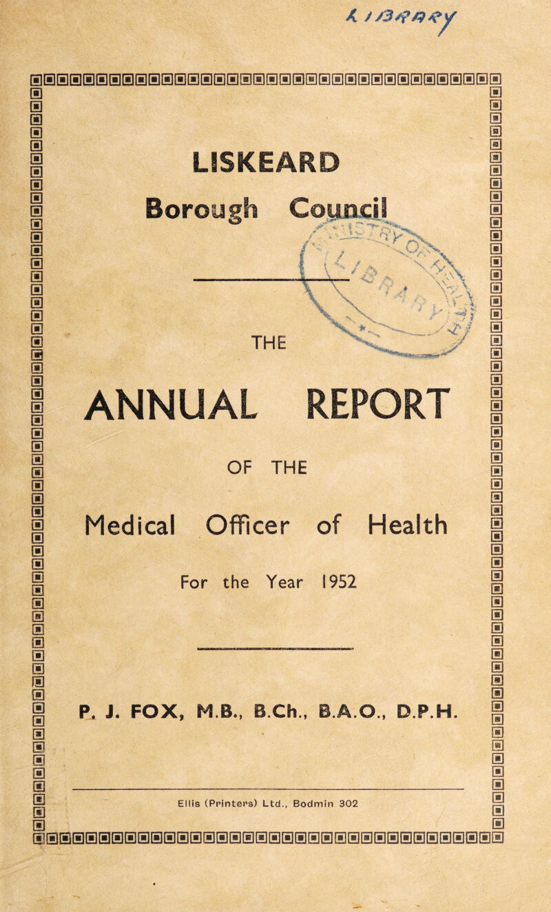 X ft] 151 ® a a a a a a a a a a a a a a a a a a a a a a a a a a a a a a a a a a a a a a a a a a a a a a a a a a a a a a a a LISKEARD Borough Council THE ANNUAL REPORT OF THE Medical Officer of Health For the Year 1952 P. J. FOX, M B., B.Ch., D.P.H a a a a a a a a a a a a a a a a a a a a a a a a a a a a a a a a a a a a a a a a a a a a a a a a a a a a a a a a a Ellis (Printers) Ltd., Bodmin 302