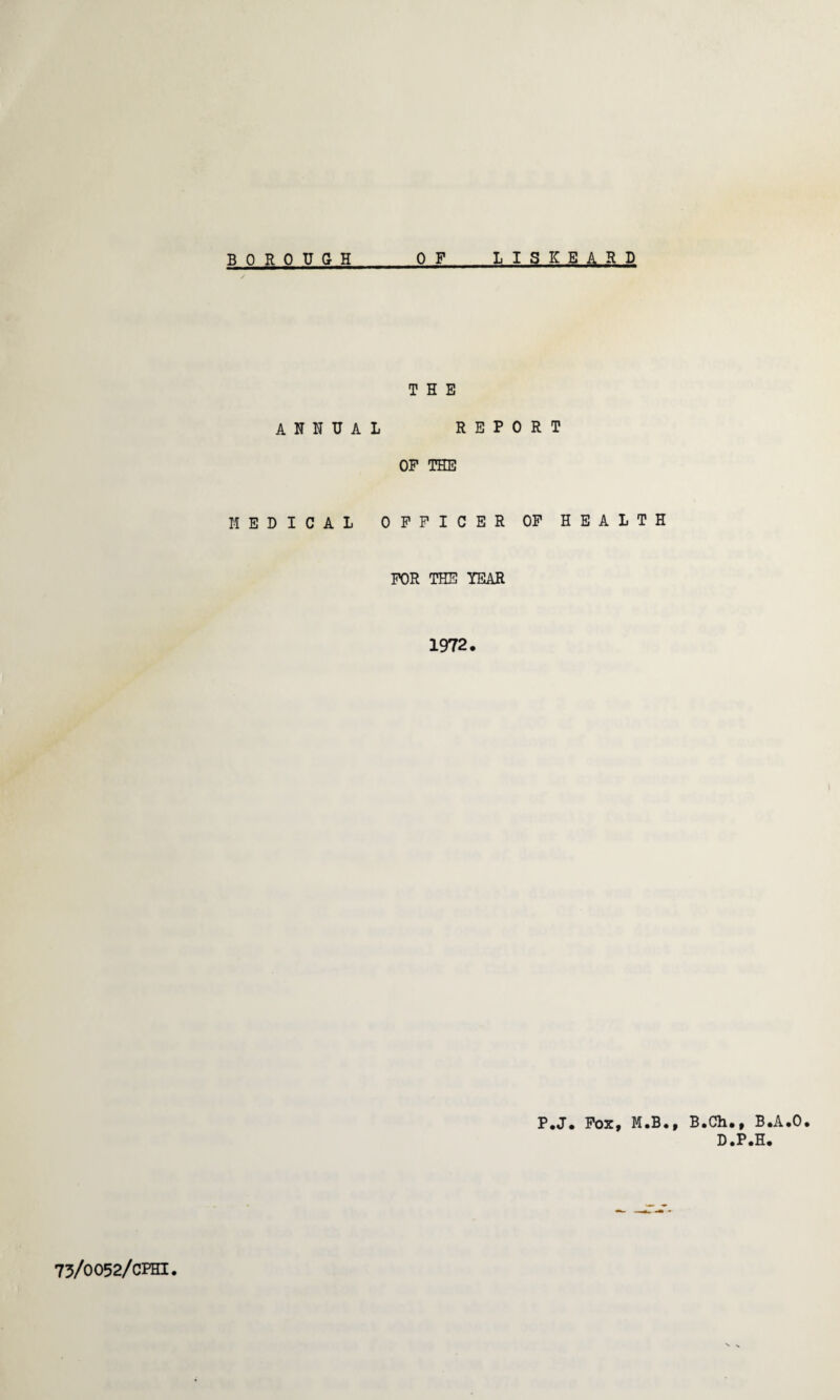 THE ANNUAL REPORT OP THE MEDICAL OFFICER OP HEALTH FOR THE YEAR 1972. P.J. Fox, M.B., B.Ch., B.A.O. D.P.H.