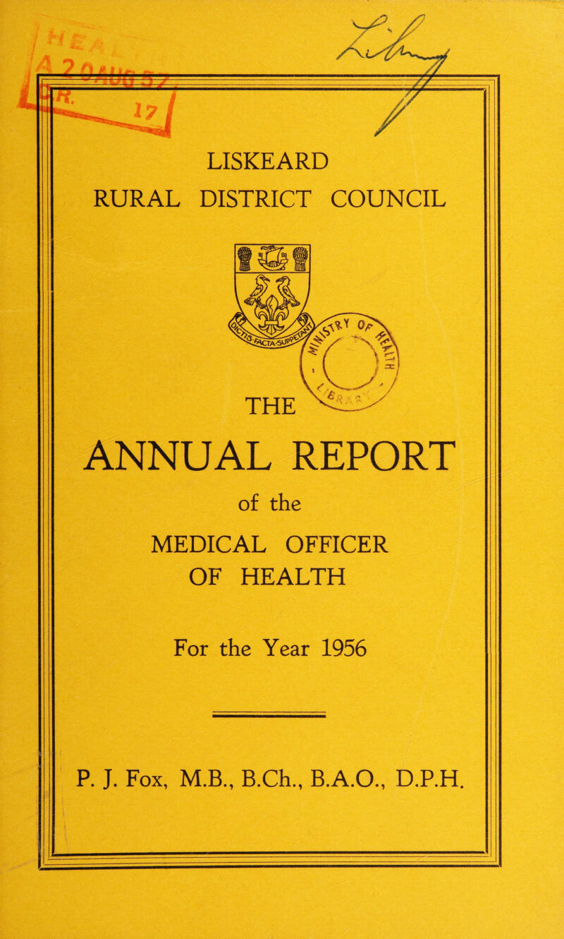 / H &•' , V. LISKEARD RURAL DISTRICT COUNCIL THE ANNUAL REPORT of the MEDICAL OFFICER OF HEALTH For the Year 1956 P. J. Fox, M.B., B.Ch., B.A.O., D.P.H.