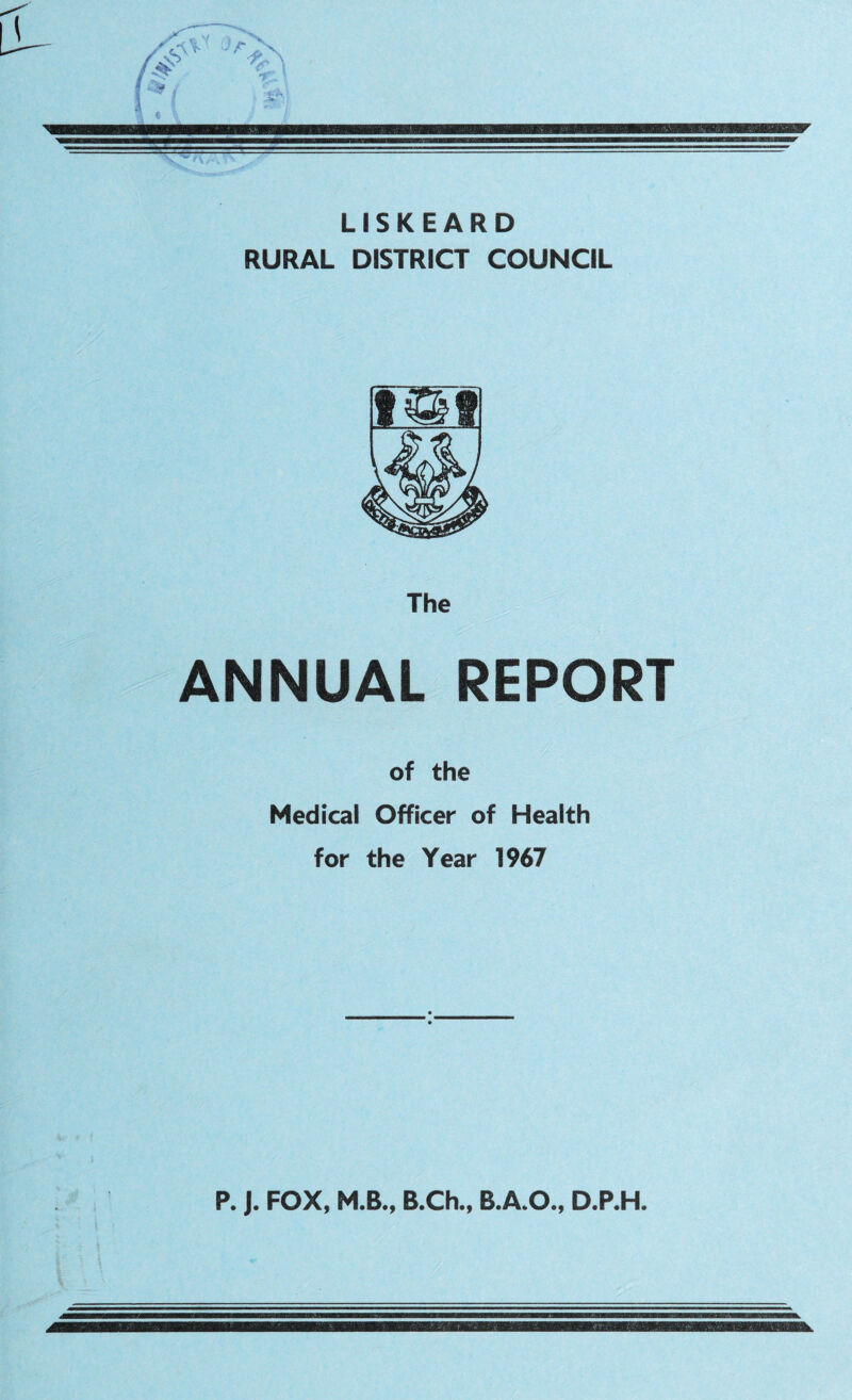 w g LISKE ARD RURAL DISTRICT COUNCIL The ANNUAL REPORT of the Medical Officer of Health for the Year 1967 P. J. FOX, M.B., B.Ch., B.A.O., D.P.H.