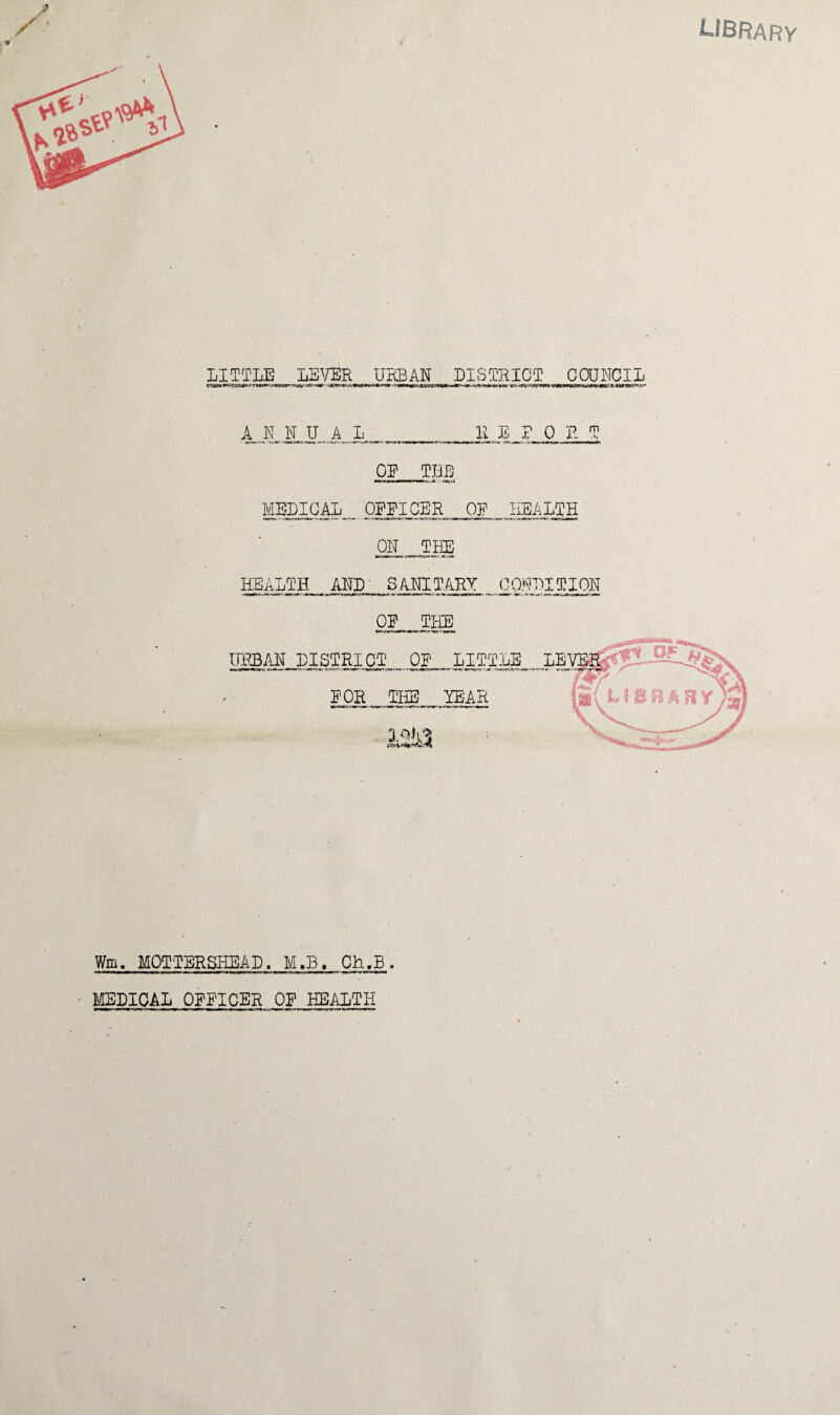 LIBRARY LITTLE LEVER URBAN DISTRICT COUNCIL ANNUAL B E POET OF THE MEDICAL OFFICER OF HEALTH ON THE HEALTH, _ AND' SANITARY CONDITION OF, .THE Wm. MOT TER SHEA D. M.B. Ch.B. MEDICAL OFFICER OF HEALTH