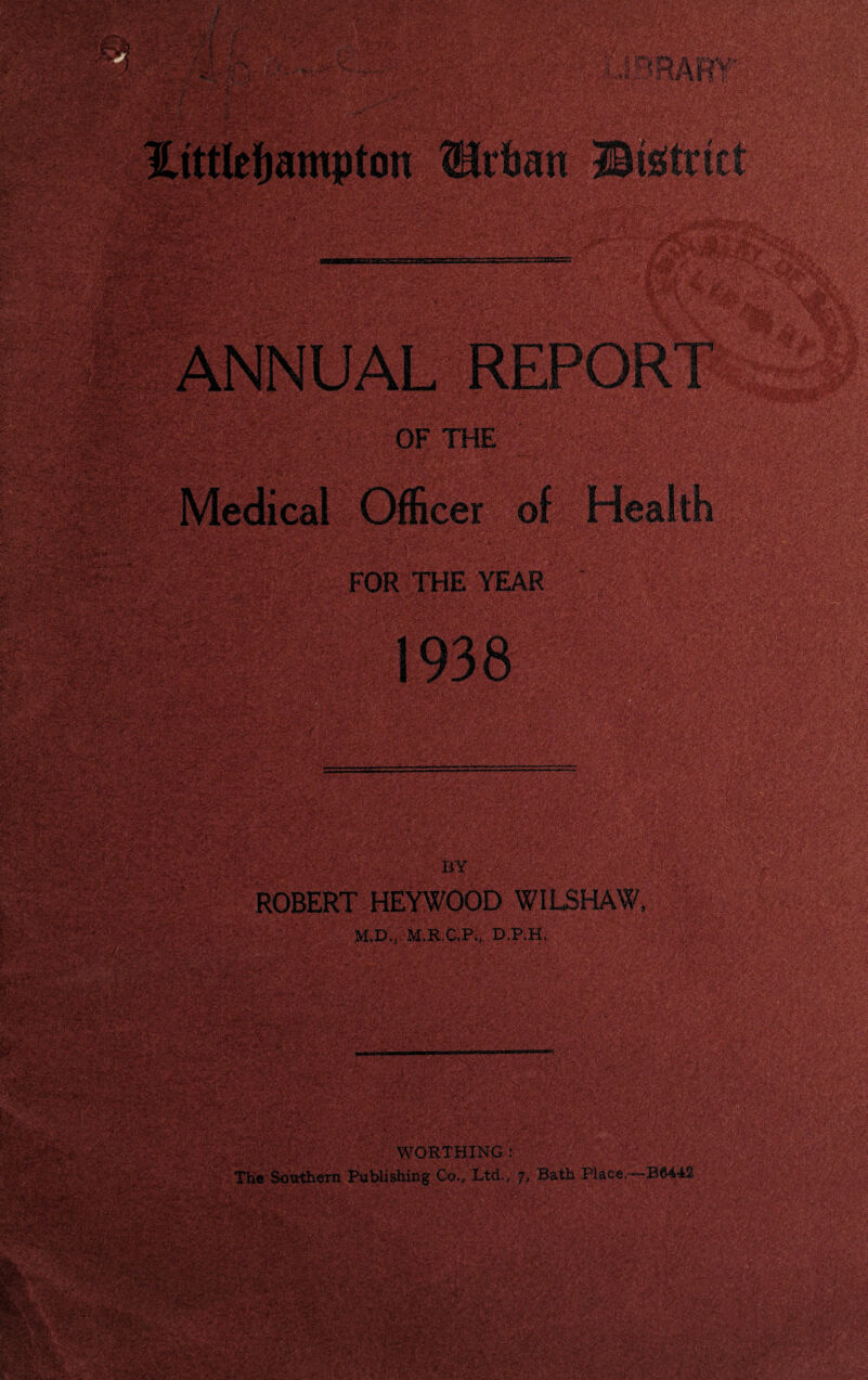 . rr'si^/ ’ OF THE Medical Officer of Health FOR THE YEAR ■_■ . b:¥ ROBERT HEYWOOD WILSHAW, M.D., ;M.R.C,P., D.P.H. ■ ^ ‘WORTHING-F- ;'■ ; ; ^ T.h© Southern Publishing Co., Ltd.; 7, Batti Plac«.---*B^^ AC, ■ ■' *•. • :;■ <\> ^ •• ♦ ■' •• tiM- 1 ' •• .a. V' ^