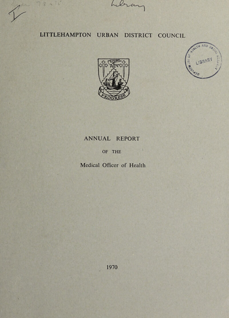 •*—V— LITTLEHAMPTON URBAN DISTRICT COUNCIL ANNUAL REPORT OF THE Medical Officer of Health 1970