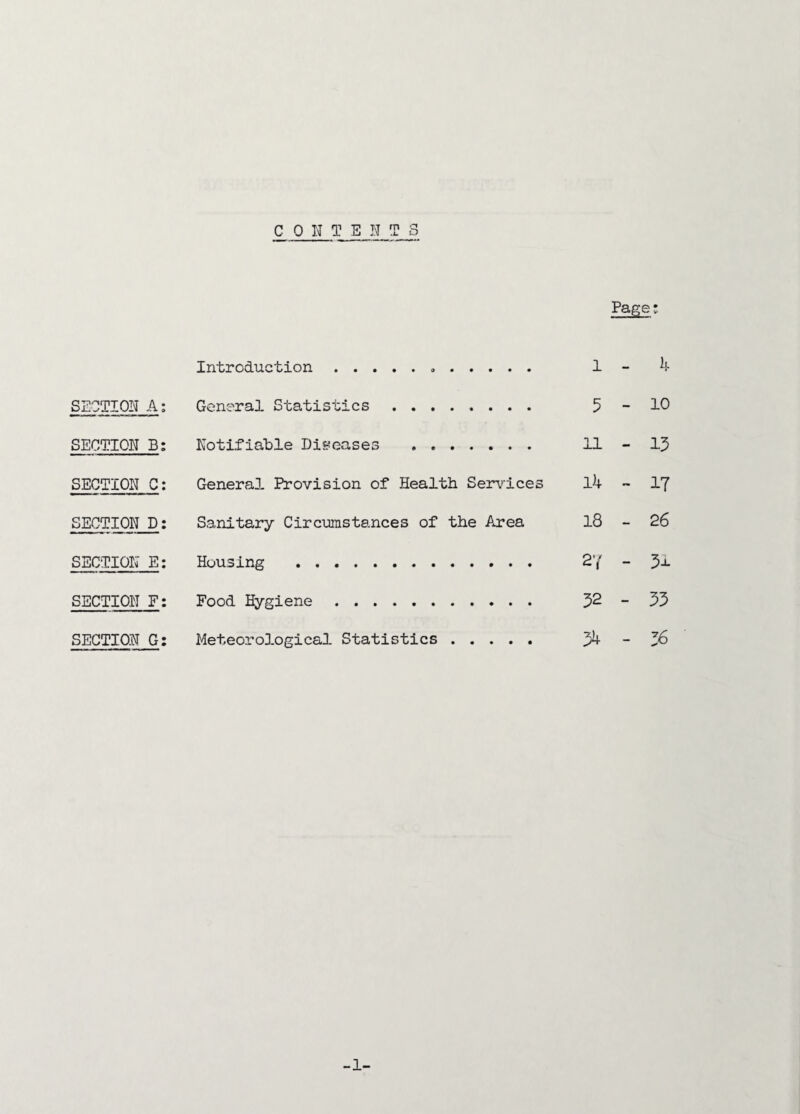 C ONTEN T 8 SECTION A; SECTION B: SECTION C: SECTION D: SECTION E: SECTION F: SECTION G: Page: Introduction. 1 - 4 General Statistics . 5-1° Notifiable Diseases . 11-13 General Provision of Health Services 14 - 17 Sanitary Circumstances of the Area 18 - 26 Housing . 27-31 Food Hygiene. 32-33 Meteorological Statistics . 34-36 -1-