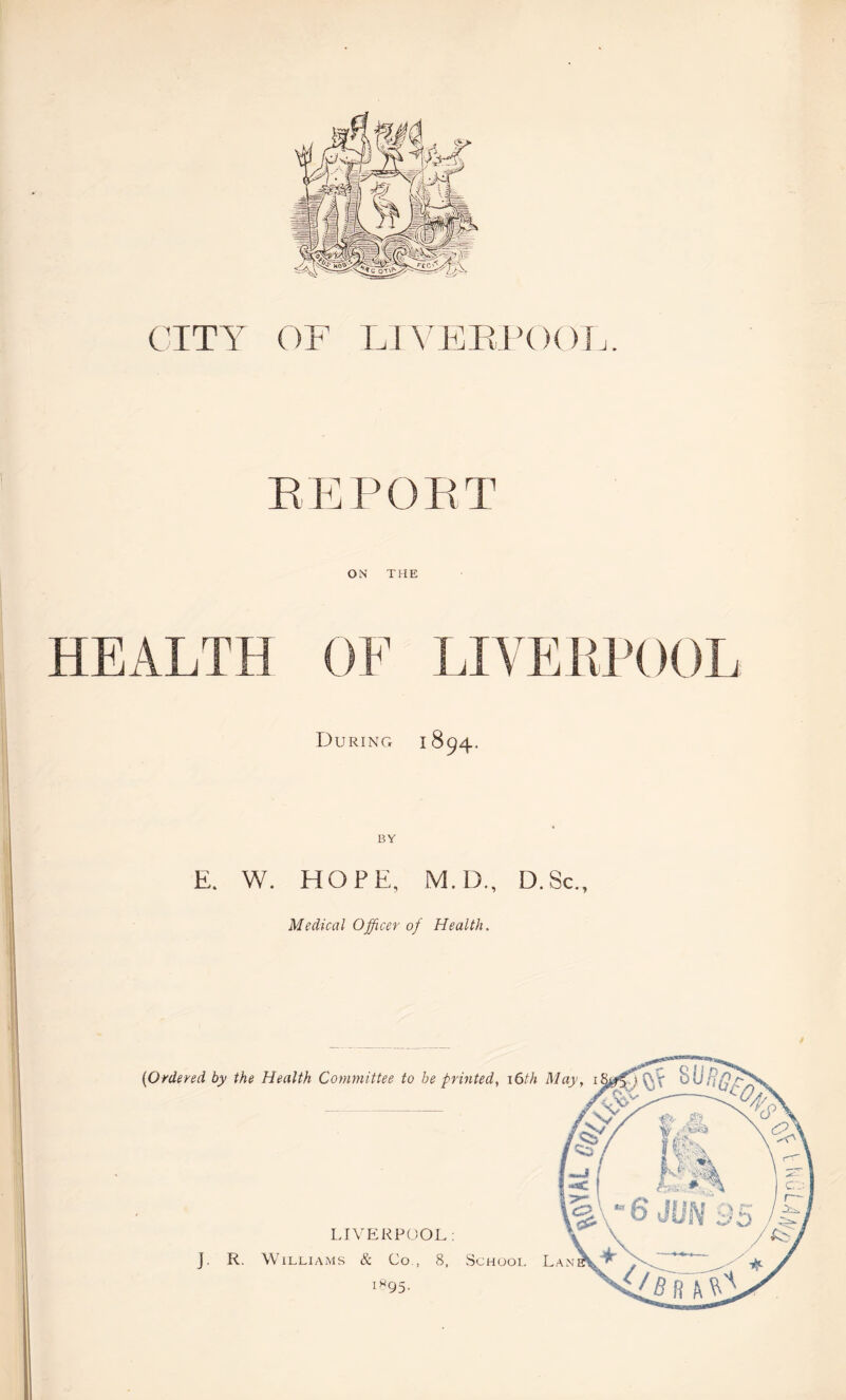 CITY OF LIVERPOOL. REPORT ON THE During 1894. BY E. W. HOPE, M.D., D.Sc., Medical Officer of Health.