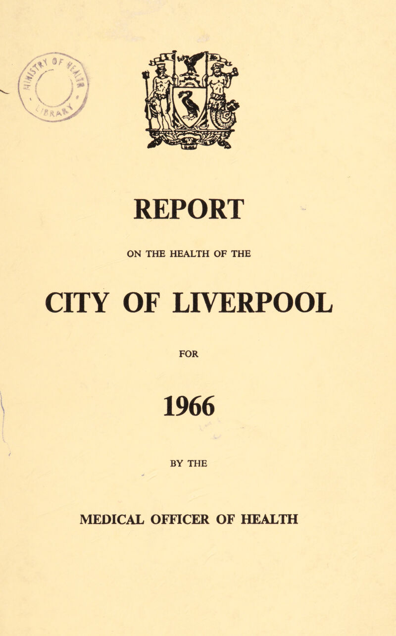 REPORT ON THE HEALTH OF THE CITY OF LIVERPOOL FOR 1966 BY THE MEDICAL OFFICER OF HEALTH