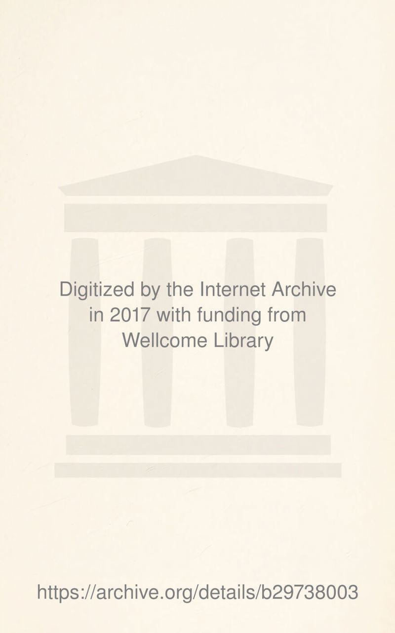 Digitized by the Internet Archive in 2017 with funding from Wellcome Library w https://archive.org/details/b29738003