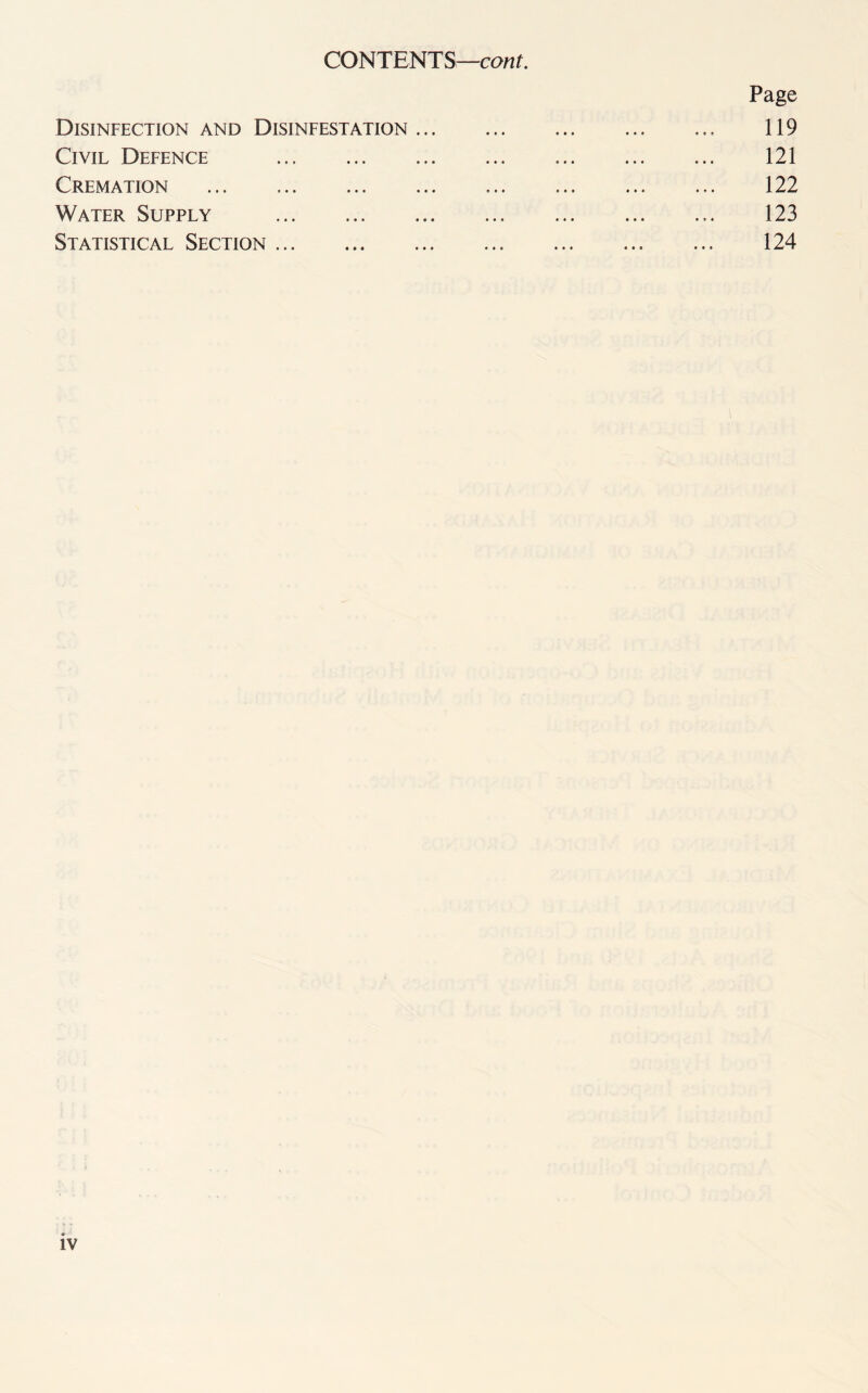 CONTENTS—cont. Disinfection and Disinfestation ... Civil Defence . Cremation . Water Supply . Statistical Section. Page 119 121 122 123 124