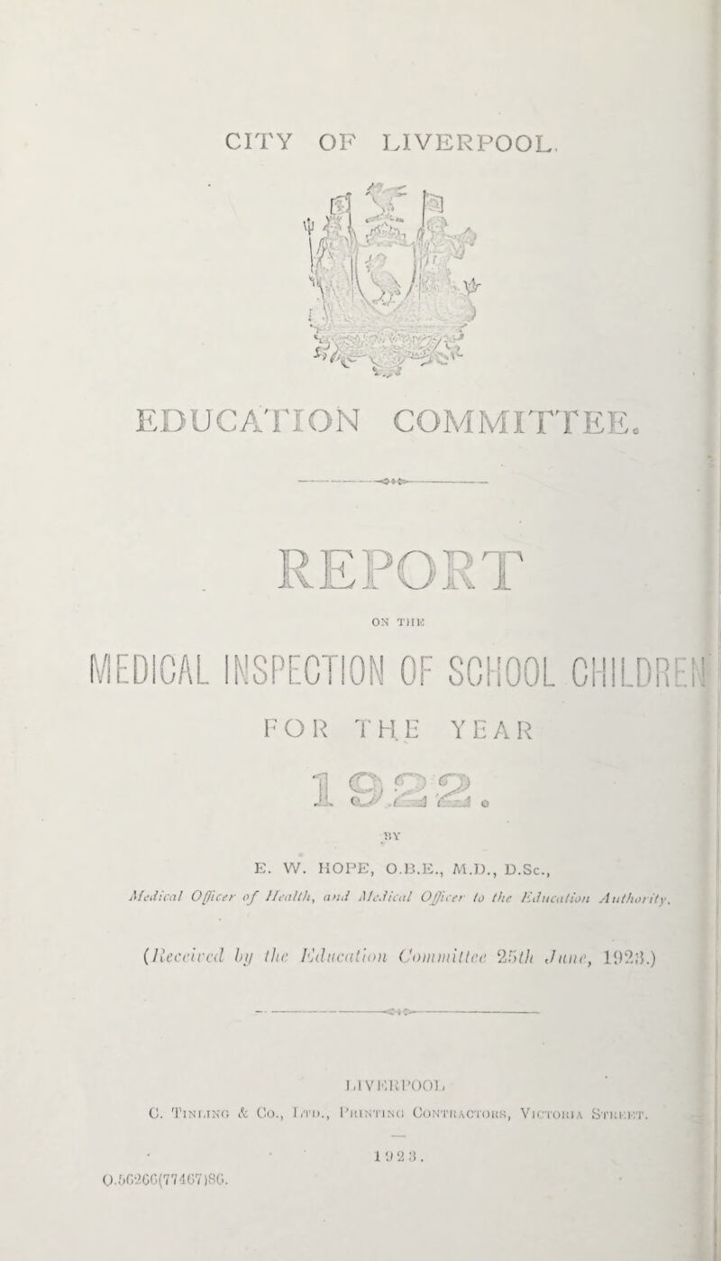 EDUCATION COMMITTEEe TV E. W. HOPE, M.D., D.Sc., Medical Officer of Healthy and Medical Officer to the Education Authority. (Received by the. Education Committee l2i>th June, 192?}.) LIVERPOOL 0. Tini.ing & Co., Ltd., Printing Contiuctokk, Victoria Stki-.kt. O.GG2GG(774G7)8G.