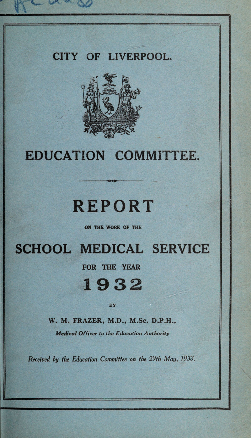 EDUCATION COMMITTEE. REPORT ON THE WORK OF THE SCHOOL MEDICAL SERVICE FOR THE YEAR 1932 BY W. M. FRAZER, M.D., M.Sc. D.P.H., Medical Officer to the Education Authority Received by the Education Committee on the 29th May, 1933,