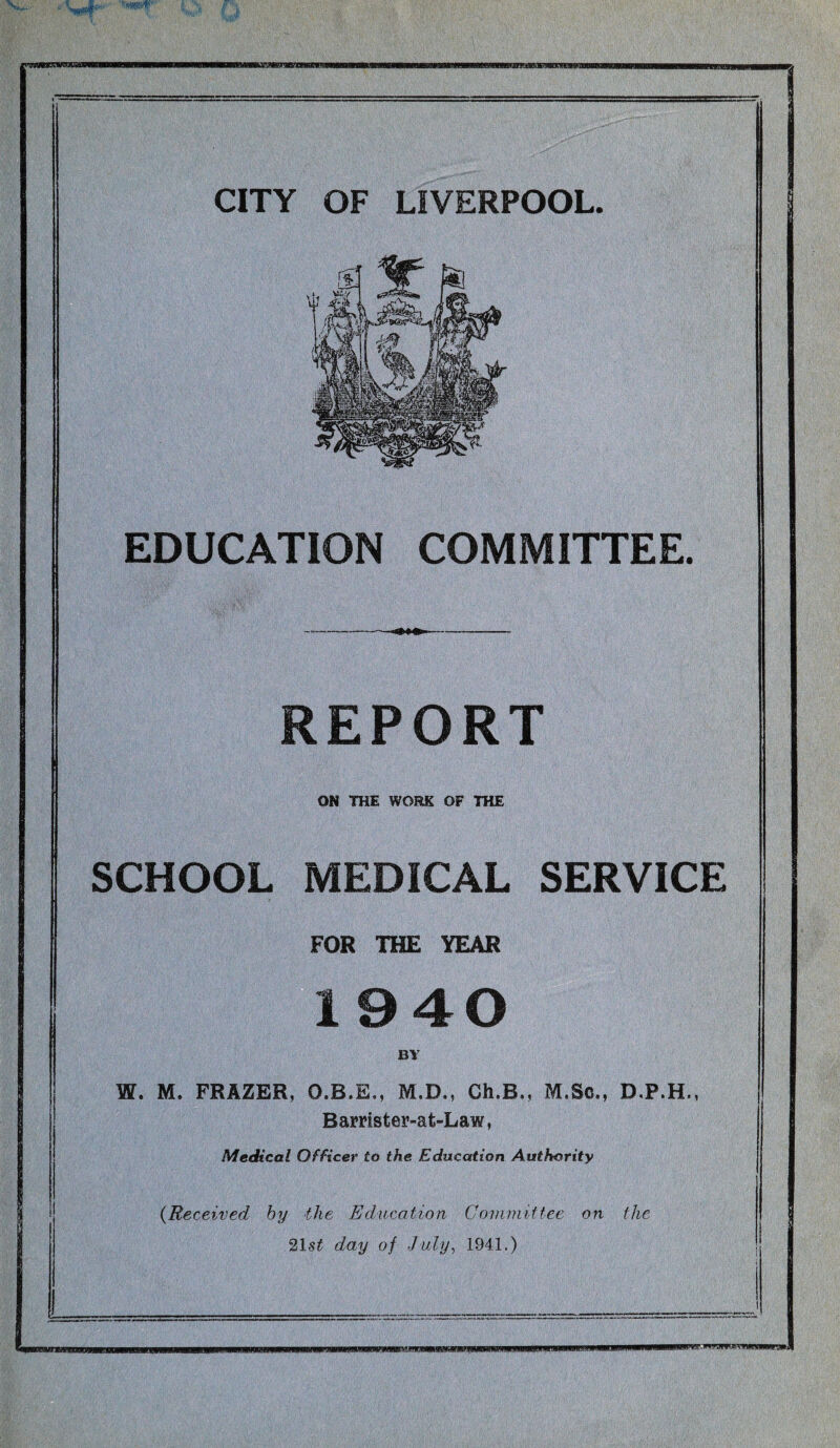 EDUCATION COMMITTEE. REPORT OH THE WORK OF THE SCHOOL MEDICAL SERVICE FOR THE YEAR 1940 BY W. M. FRAZER, M.D., Ch.B., M.Sc., D.P.H., Barrister-at-Law, Medical Officer to the Education Authority {Received by the Education Committee on the 21 -st day of July, 1941.)