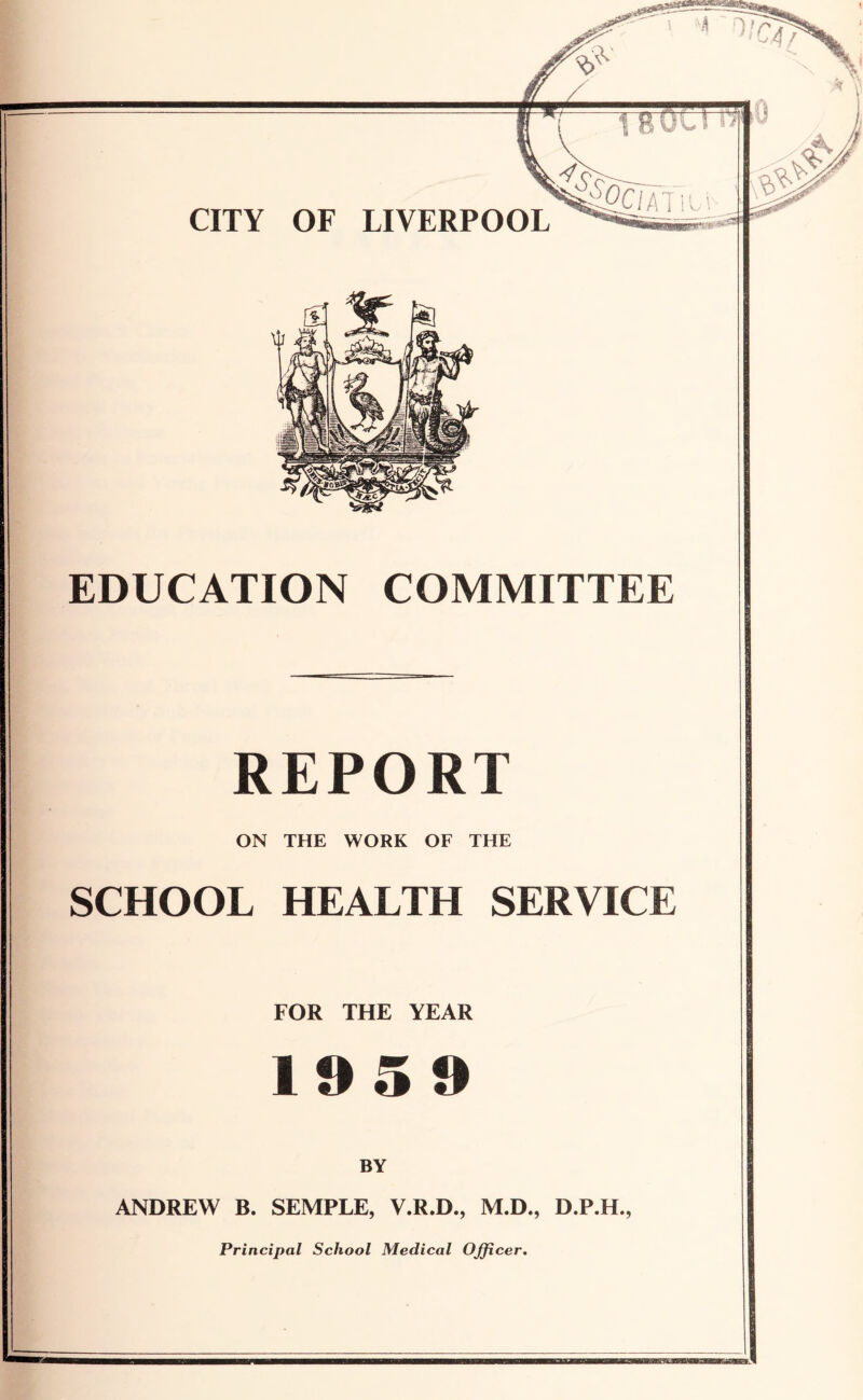 EDUCATION COMMITTEE REPORT ON THE WORK OF THE SCHOOL HEALTH SERVICE FOR THE YEAR 19 5 f» BY ANDREW B. SEMPLE, V.R.D., M.D., D.P.H., Principal School Medical Officer. Bfffl